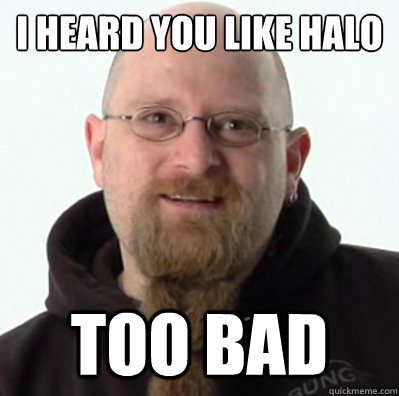 I HEARD YOU LIKE HALO TOO BAD - I HEARD YOU LIKE HALO TOO BAD  Misc