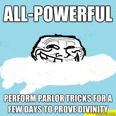 All-powerful Perform parlor tricks for a few days to prove divinity  God Troll