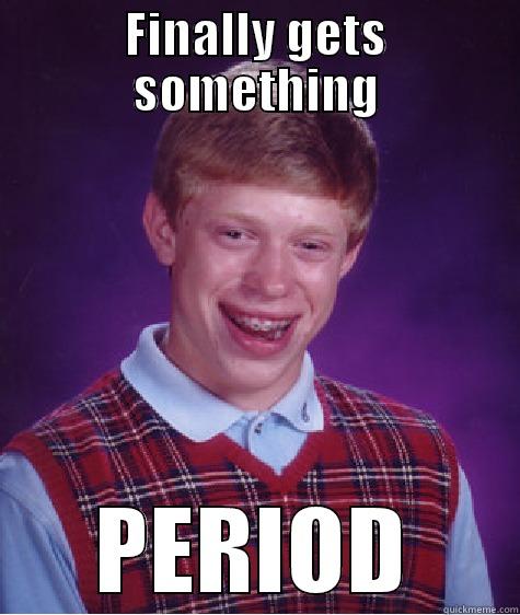 FINALLY GETS SOMETHING PERIOD Bad Luck Brian