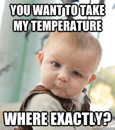 You want to take my temperature where exactly? - You want to take my temperature where exactly?  skeptical baby