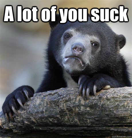 A lot of you suck   Confession Bear