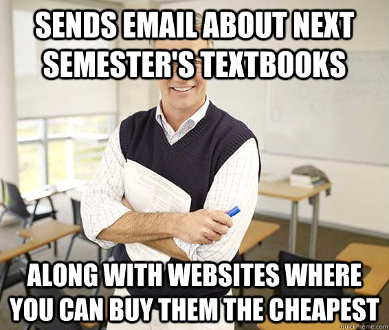 Sends email about next semester's textbooks Along with websites where you can buy them the cheapest - Sends email about next semester's textbooks Along with websites where you can buy them the cheapest  Good Guy College Professor