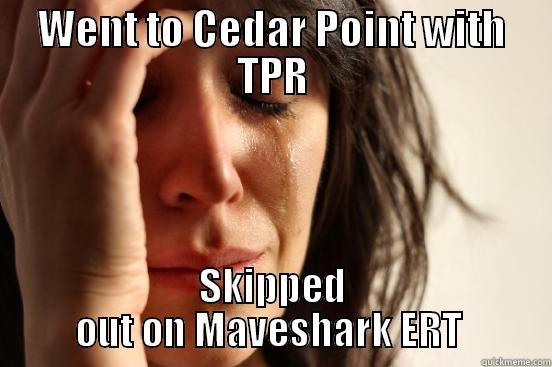 WENT TO CEDAR POINT WITH TPR SKIPPED OUT ON MAVESHARK ERT  First World Problems