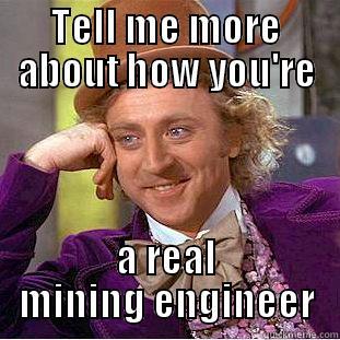 TELL ME MORE ABOUT HOW YOU'RE A REAL MINING ENGINEER Condescending Wonka