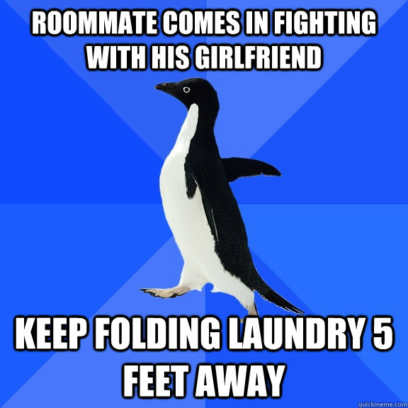 Roommate comes in fighting with his girlfriend keep folding laundry 5 feet away  Socially Awkward Penguin