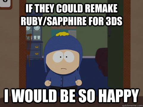 if they could remake ruby/sapphire for 3ds i would be so happy  southpark craig