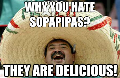 Why you hate sopapipas? They are delicious!  Merry mexican