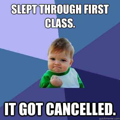 Slept through first class. It got cancelled.  Success Kid