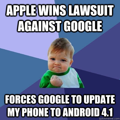 Apple wins lawsuit against Google Forces Google to update my phone to Android 4.1  Success Kid