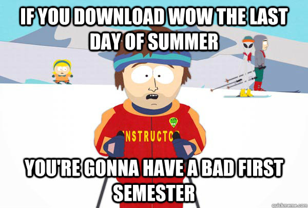 If you download WOW the last day of summer You're gonna have a bad first semester  Super Cool Ski Instructor