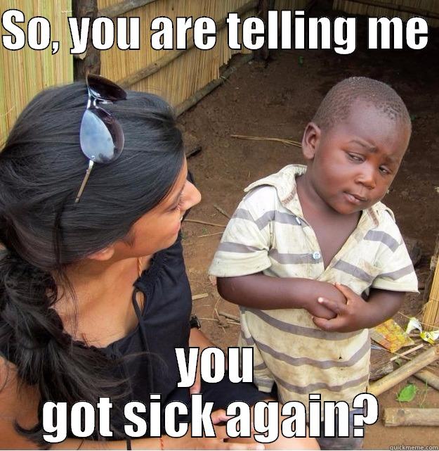 SO, YOU ARE TELLING ME  YOU GOT SICK AGAIN?  Skeptical Third World Kid