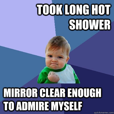 took long hot shower mirror clear enough to admire myself  Success Kid