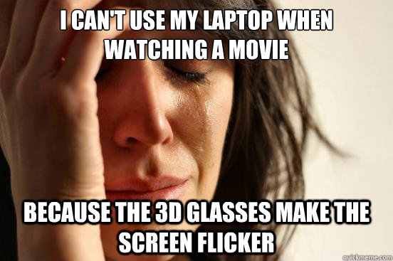 I can't use my laptop when watching a movie because the 3D glasses make the screen flicker   First World Problems