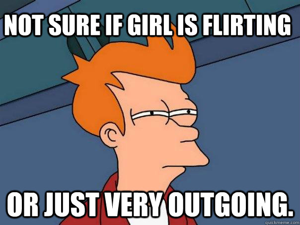 Not sure if girl is flirting or just very outgoing.  Futurama Fry