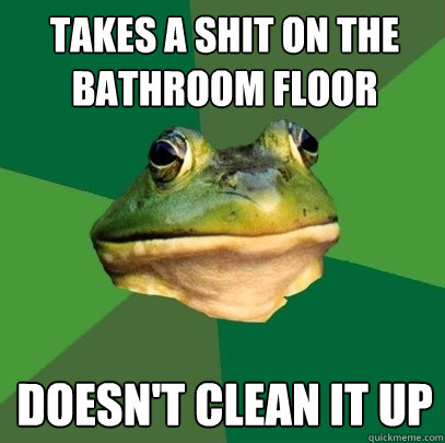 takes a shit on the bathroom floor doesn't clean it up  Foul Bachelor Frog