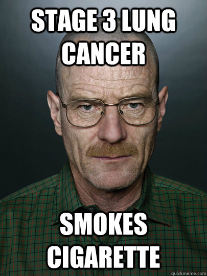 Stage 3 lung cancer smokes cigarette  - Stage 3 lung cancer smokes cigarette   Advice Walter White