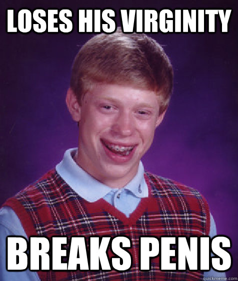 loses his virginity breaks penis  Bad Luck Brian