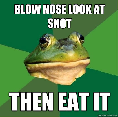Blow Nose Look at Snot Then Eat IT  Foul Bachelor Frog