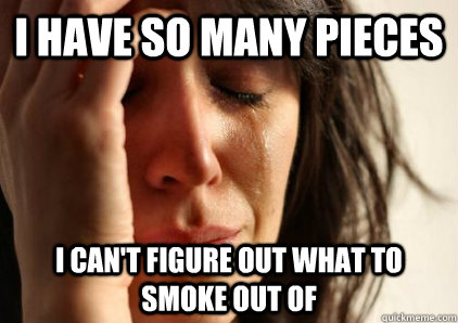 I have so many pieces I can't figure out what to smoke out of - I have so many pieces I can't figure out what to smoke out of  Office First World Problems