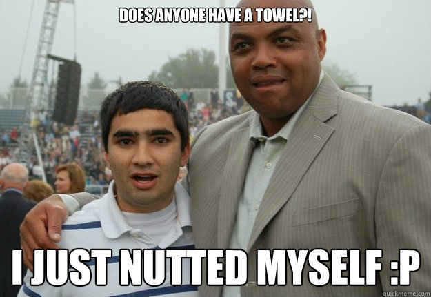 Does anyone have a towel?! I just nutted myself :P - Does anyone have a towel?! I just nutted myself :P  chow