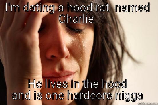I'M DATING A HOOD RAT  NAMED CHARLIE  HE LIVES IN THE HOOD AND IS ONE HARDCORE NIGGA First World Problems
