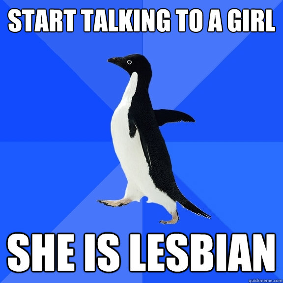Start talking to a girl she is lesbian  Socially Awkward Penguin