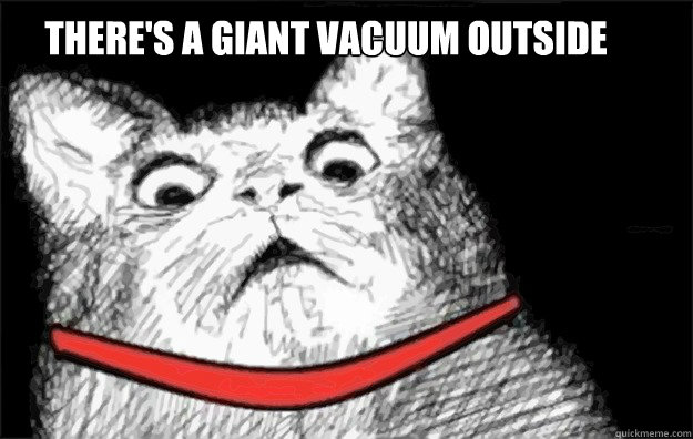 there's a giant vacuum outside  