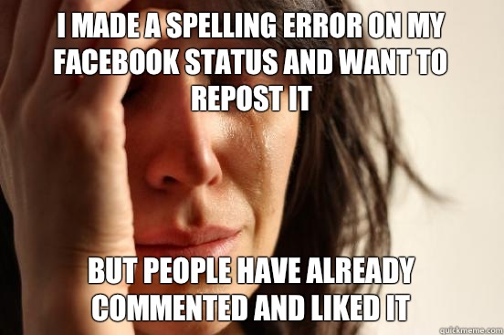 I made a spelling error on my Facebook status and want to repost it but people have already commented and liked it  First World Problems
