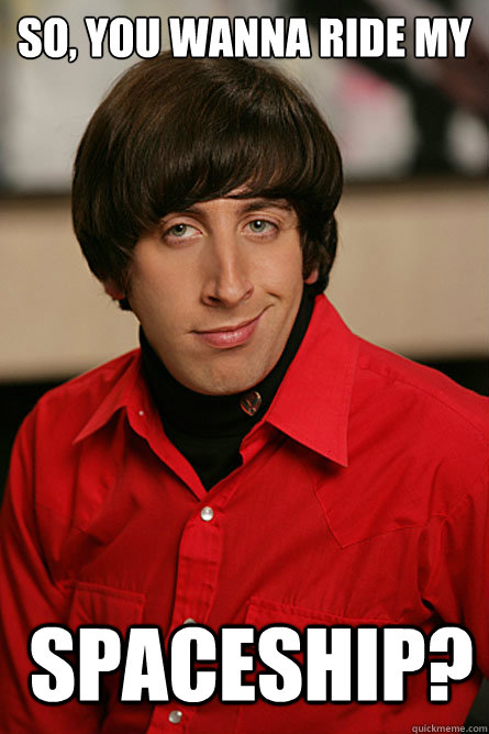 so, You wanna ride my   SPACESHIP?  Pickup Line Scientist