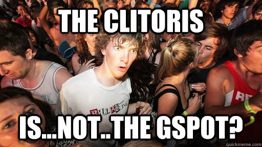 THe clitoris is...not..the gspot?  Sudden Clarity Clarence