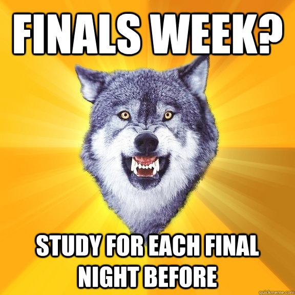 finals week? study for each final night before  Courage Wolf