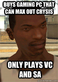Buys gaming pc that can max out crysis only plays VC and sa  GTA San Andreas