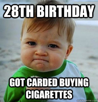 28th birthday Got carded buying cigarettes - 28th birthday Got carded buying cigarettes  Success Baby!