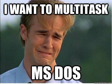 i want to multitask ms dos  1990s Problems