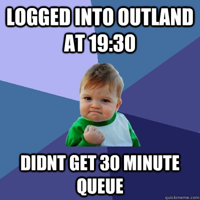 LOGGED INTO OUTLAND AT 19:30 DIDNT GET 30 MINUTE QUEUE  Success Kid