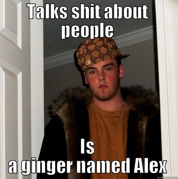 Fuck Bag dill - TALKS SHIT ABOUT PEOPLE IS A GINGER NAMED ALEX Scumbag Steve
