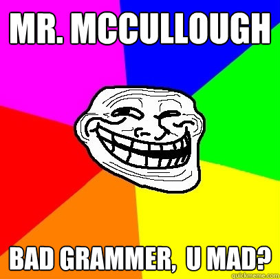 Mr. McCullough Bad Grammer,  U mad?  Troll Face