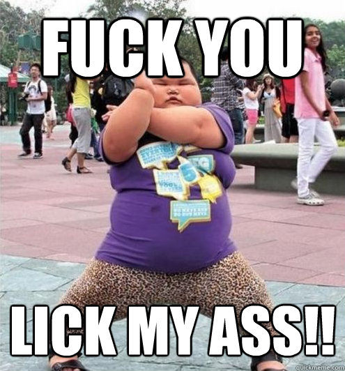 FUCK YOU LICK MY ASS!!  