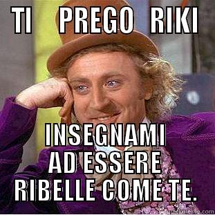 TI     PREGO   RIKI INSEGNAMI AD ESSERE RIBELLE COME TE. Condescending Wonka