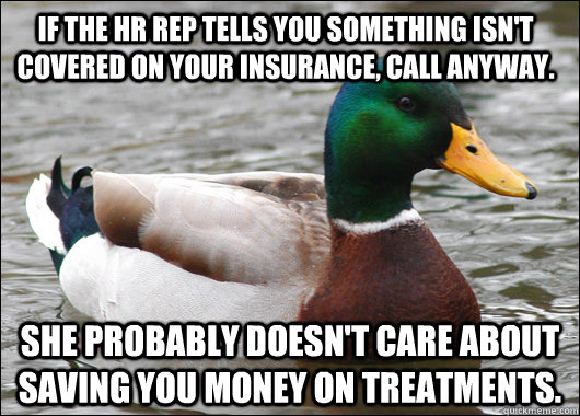 If the HR rep tells you something isn't covered on your insurance, call anyway. She probably doesn't care about saving you money on treatments.  Actual Advice Mallard