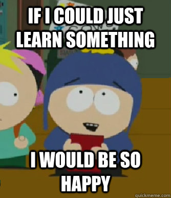 If I could just learn something I would be so happy  Craig - I would be so happy