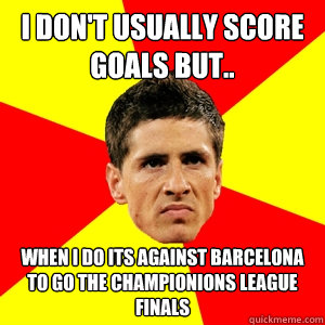 I don't usually score goals but.. When i do its against barcelona to go the championions league finals  