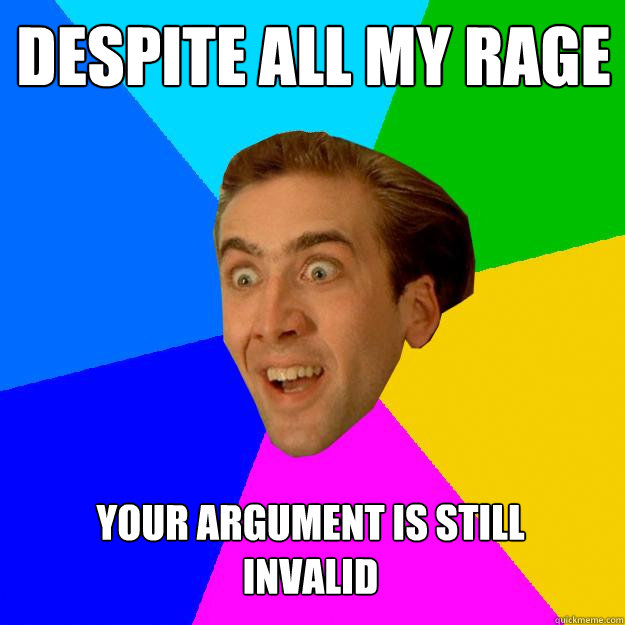 DESPITE ALL MY RAGE YOUR ARGUMENT IS STILL INVALID  Nicolas Cage