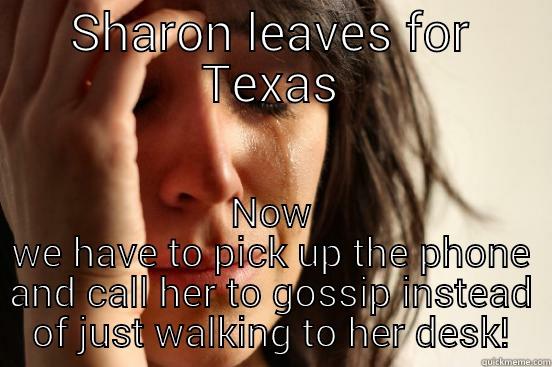 SHARON LEAVES FOR TEXAS NOW WE HAVE TO PICK UP THE PHONE AND CALL HER TO GOSSIP INSTEAD OF JUST WALKING TO HER DESK! First World Problems