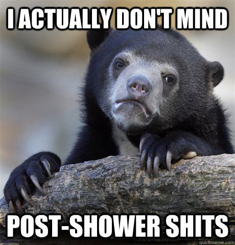 I actually don't mind post-shower shits  Confession Bear