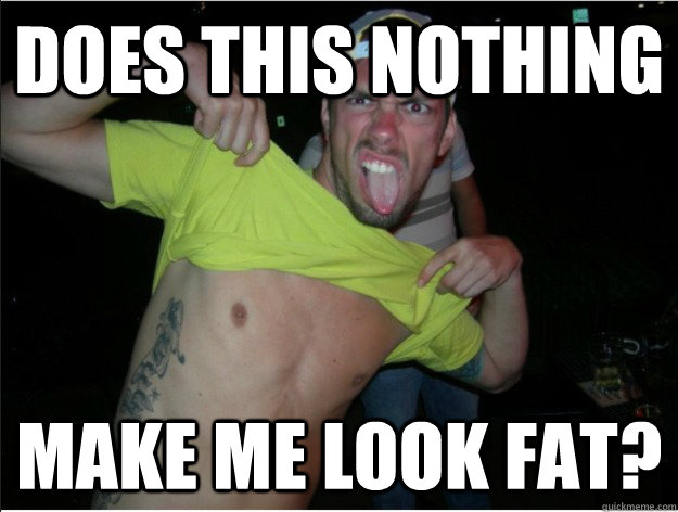 Does this nothing make me look fat?  