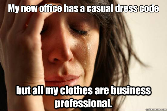 My new office has a casual dress code but all my clothes are business professional.  First World Problems