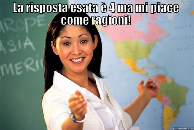 LA RISPOSTA ESATA È 4 MA MI PIACE COME RAGIONI!  Unhelpful High School Teacher