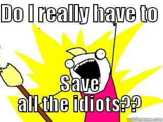 DO I REALLY HAVE TO  SAVE ALL THE IDIOTS?? All The Things