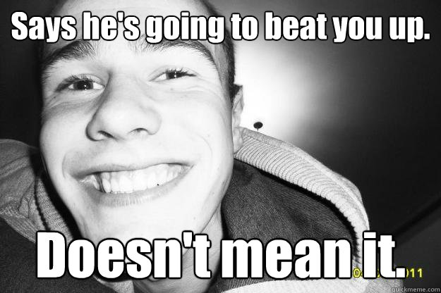 Says he's going to beat you up. Doesn't mean it. - Says he's going to beat you up. Doesn't mean it.  Happy Jack